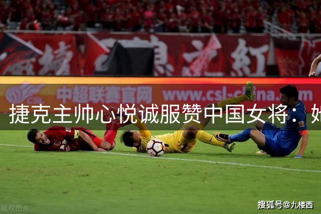捷克主帅心悦诚服赞中国女将：她用一己之力击垮我们